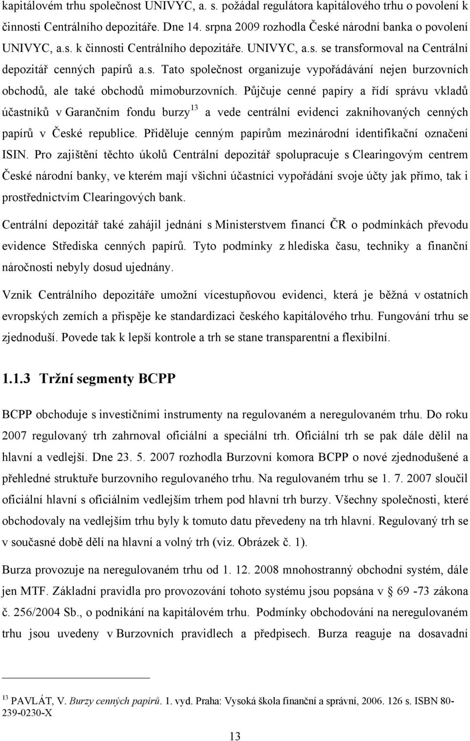 Půjčuje cenné papíry a řídí správu vkladů účastníků v Garančním fondu burzy 13 a vede centrální evidenci zaknihovaných cenných papírů v České republice.