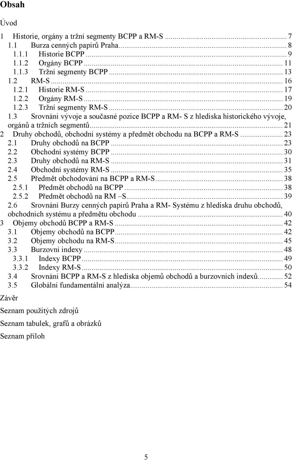 .. 21 2 Druhy obchodů, obchodní systémy a předmět obchodu na BCPP a RM-S... 23 2.1 Druhy obchodů na BCPP... 23 2.2 Obchodní systémy BCPP... 30 2.3 Druhy obchodů na RM-S... 31 2.