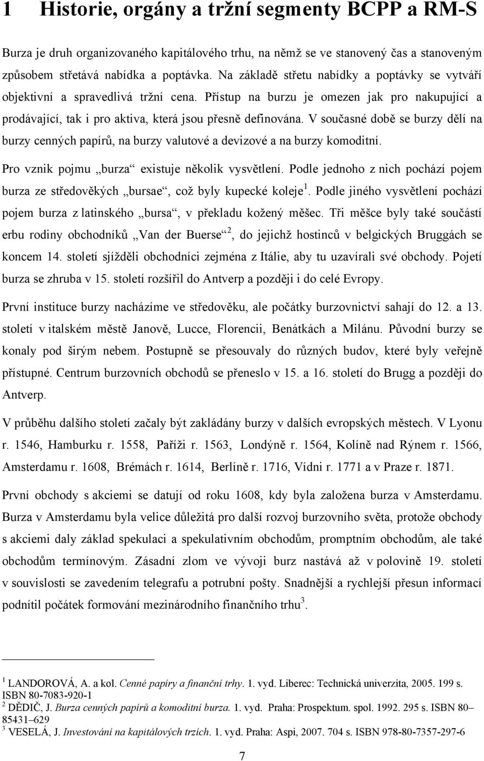 V současné době se burzy dělí na burzy cenných papírů, na burzy valutové a devizové a na burzy komoditní. Pro vznik pojmu burza existuje několik vysvětlení.