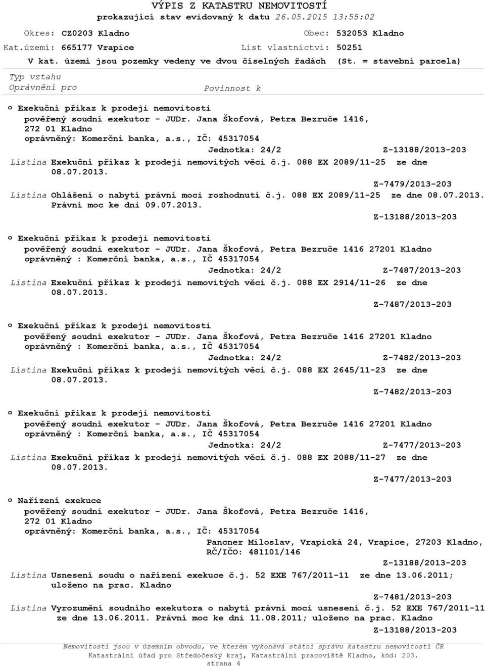 j. 088 EX 2914/11-26 ze dne Z-7487/2013-203 Exekuční příkaz k prdeji nemvitsti právněný : Kmerční banka, a.s., IČ 45317054 Z-7482/2013-203 Listina Exekuční příkaz k prdeji nemvitých věcí č.j. 088 EX 2645/11-23 ze dne Z-7482/2013-203 Exekuční příkaz k prdeji nemvitsti právněný : Kmerční banka, a.