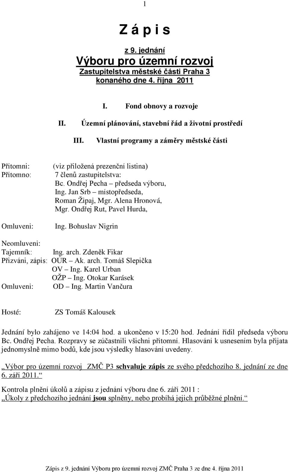 Jan Srb místopředseda, Roman Žipaj, Mgr. Alena Hronová, Mgr. Ondřej Rut, Pavel Hurda, Ing. Bohuslav Nigrin Neomluveni: Tajemník: Ing. arch. Zdeněk Fikar Přizváni, zápis: OÚR Ak. arch. Tomáš Slepička OV Ing.