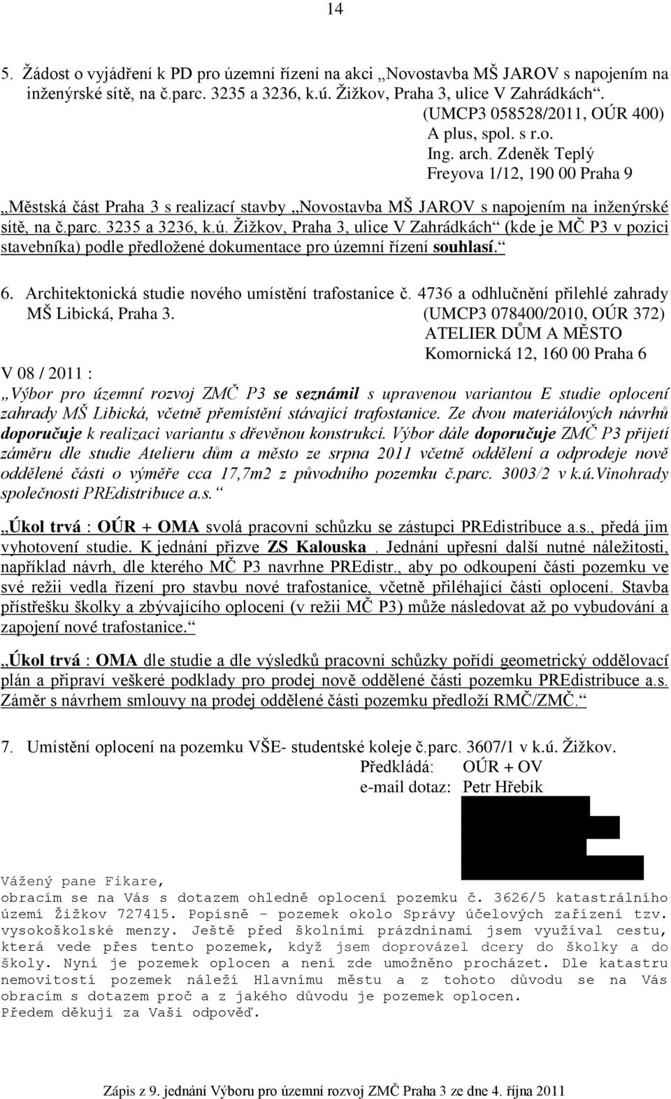 parc. 3235 a 3236, k.ú. Žižkov, Praha 3, ulice V Zahrádkách (kde je MČ P3 v pozici stavebníka) podle předložené dokumentace pro územní řízení souhlasí. 6.