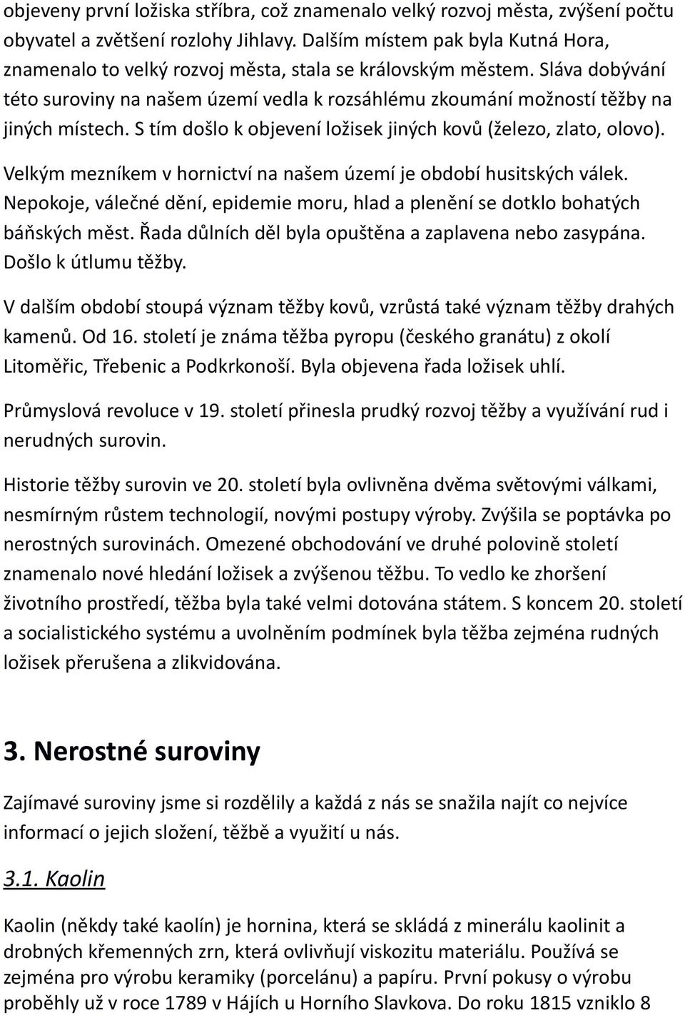 Sláva dobývání této suroviny na našem území vedla k rozsáhlému zkoumání možností těžby na jiných místech. S tím došlo k objevení ložisek jiných kovů (železo, zlato, olovo).