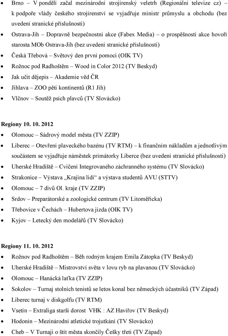 pod Radhoštěm Wood in Color 2012 (TV Beskyd) Jak učit dějepis Akademie věd ČR Jihlava ZOO pěti kontinentů (R1 Jih) Vlčnov Soutěž psích plavců (TV Slovácko) Regiony 10.