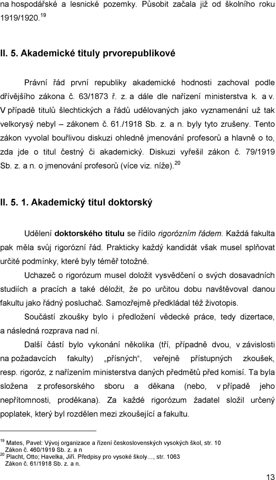 V případě titulů šlechtických a řádů udělovaných jako vyznamenání už tak velkorysý nebyl zákonem č. 61./1918 Sb. z. a n. byly tyto zrušeny.