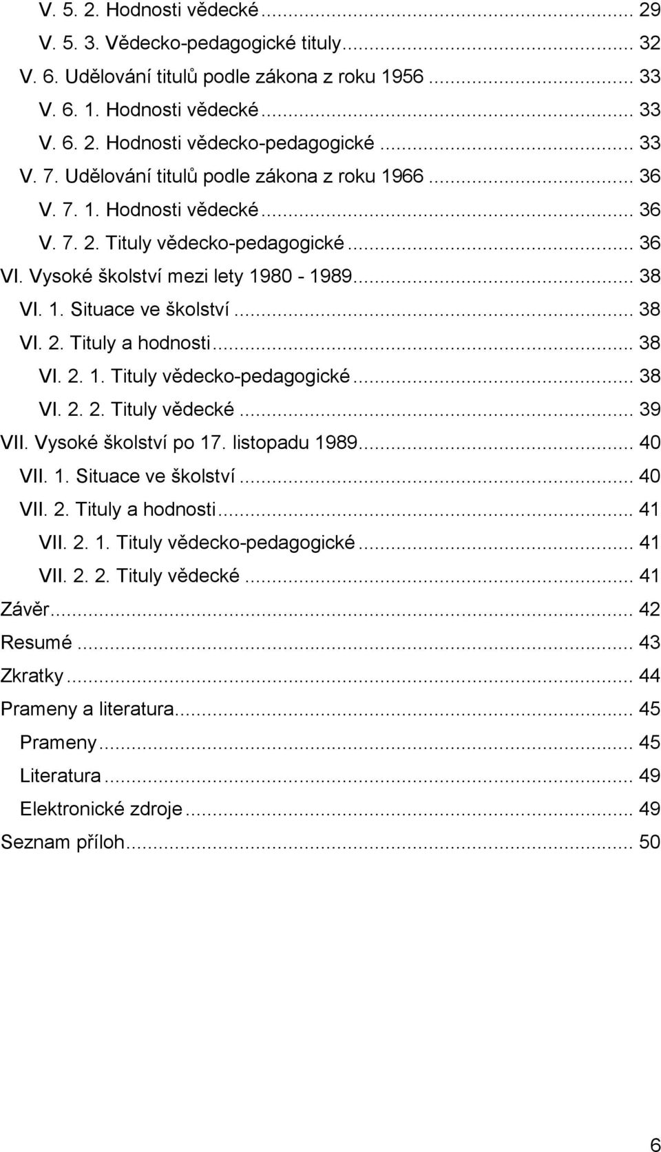 .. 38 VI. 2. Tituly a hodnosti... 38 VI. 2. 1. Tituly vědecko-pedagogické... 38 VI. 2. 2. Tituly vědecké... 39 VII. Vysoké školství po 17. listopadu 1989... 40 VII. 1. Situace ve školství... 40 VII. 2. Tituly a hodnosti... 41 VII.