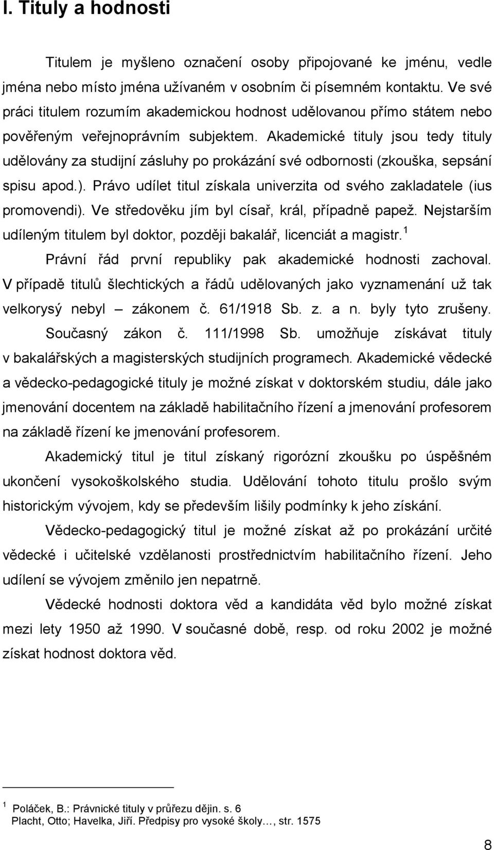 Akademické tituly jsou tedy tituly udělovány za studijní zásluhy po prokázání své odbornosti (zkouška, sepsání spisu apod.).