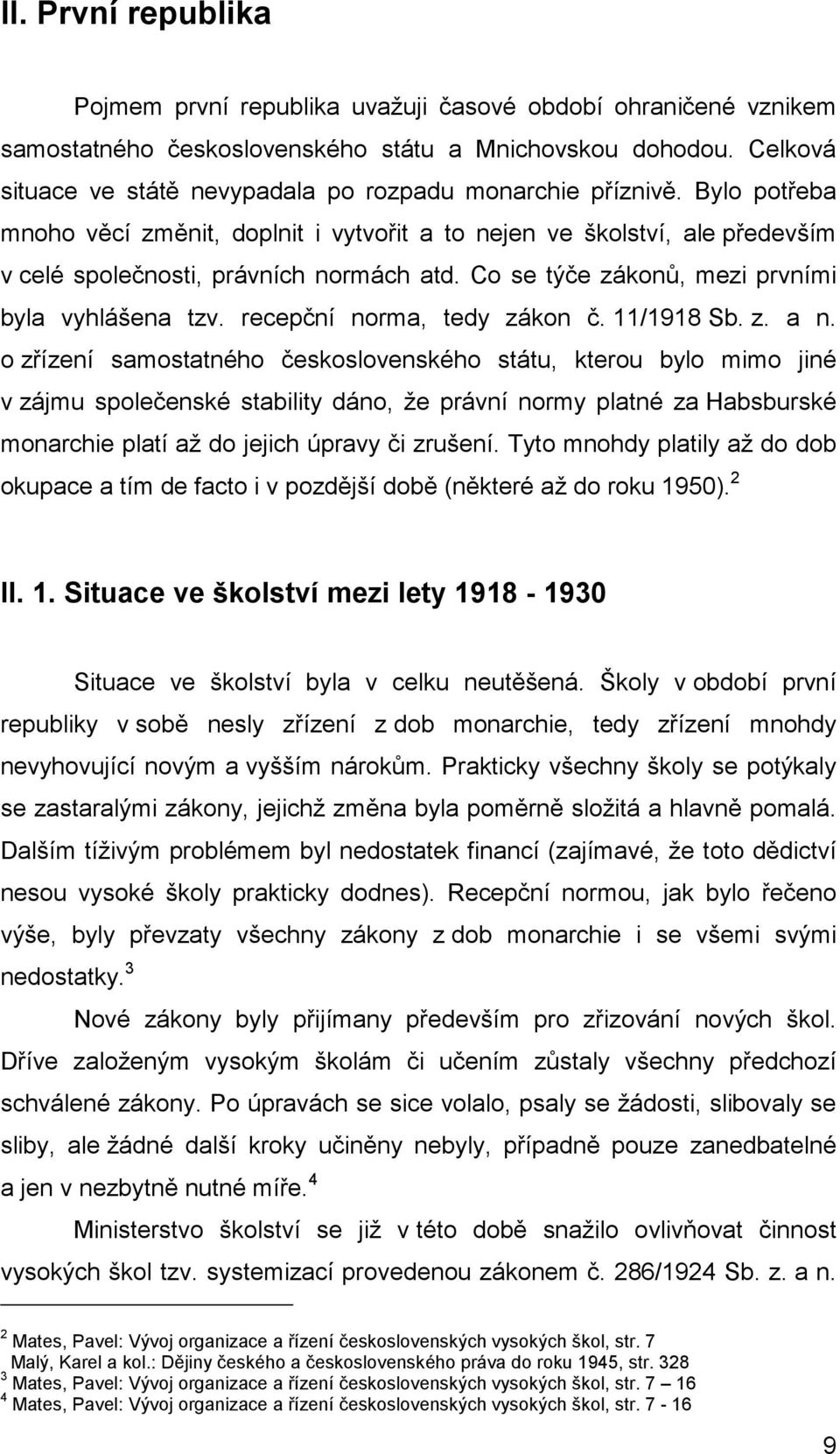 Co se týče zákonů, mezi prvními byla vyhlášena tzv. recepční norma, tedy zákon č. 11/1918 Sb. z. a n.