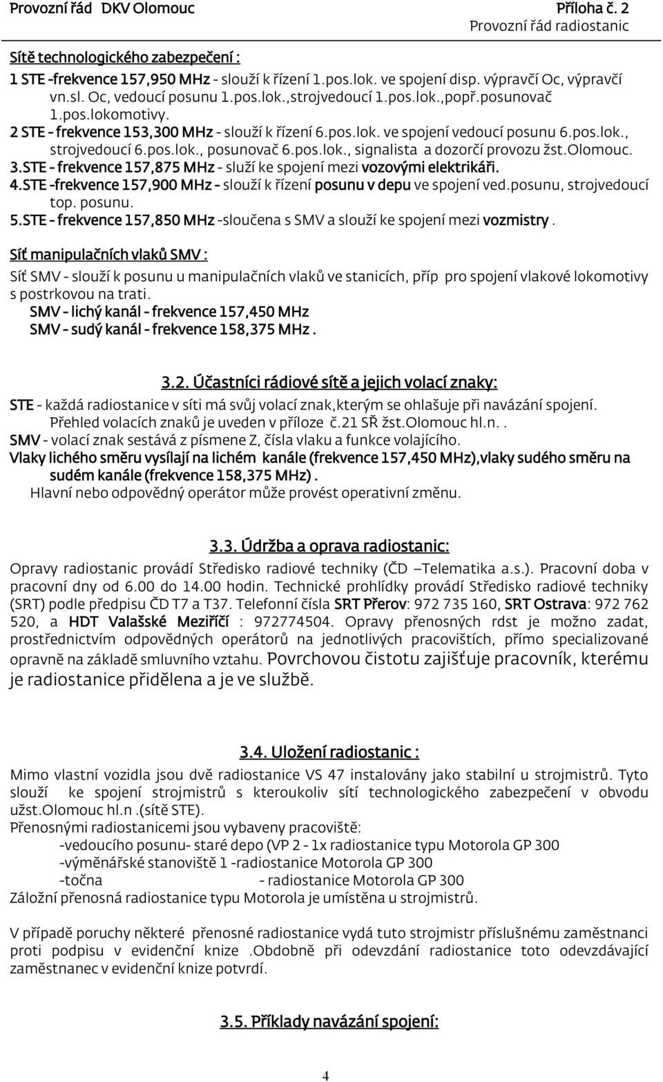 olomouc. 3.STE - frekvence 157,875 MHz - služí ke spojení mezi vozovými elektrikáři. 4.STE -frekvence 157,900 MHz - slouží k řízení posunu v depu ve spojení ved.posunu, strojvedoucí top. posunu. 5.