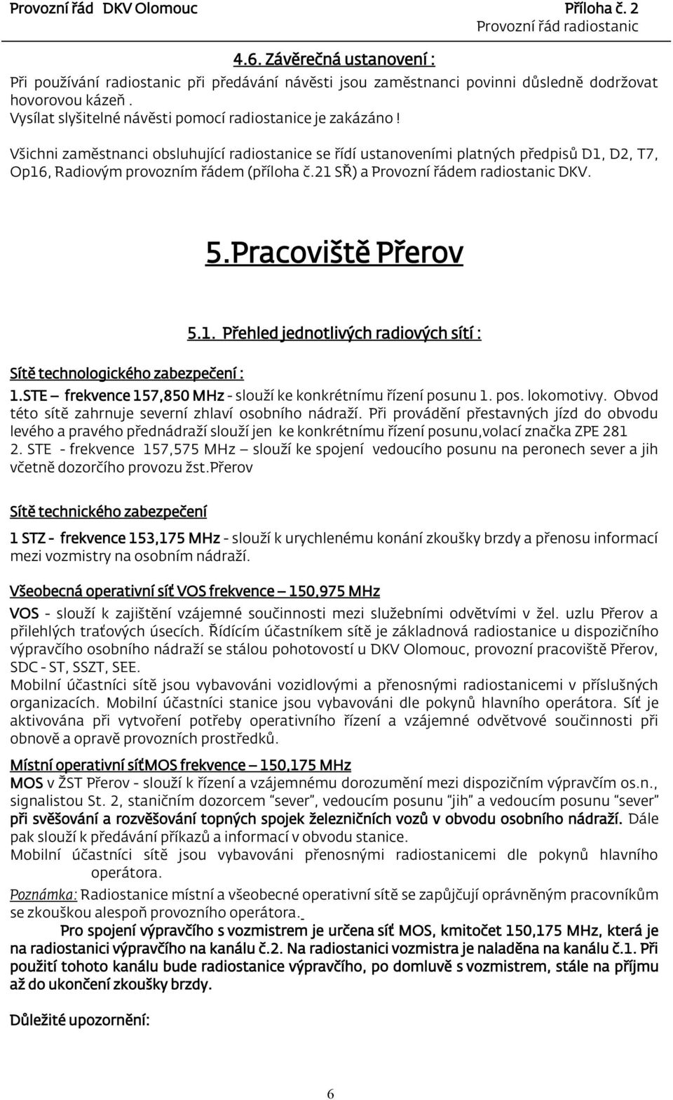 Pracoviště Přerov 5.1. Přehled jednotlivých radiových sítí : Sítě technologického zabezpečení : 1.STE frekvence 157,850 MHz - slouží ke konkrétnímu řízení posunu 1. pos. lokomotivy.