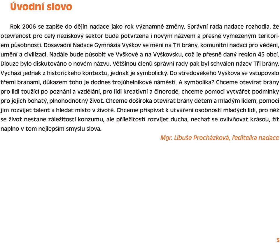 Dosavadní Nadace Gymnázia Vyškov se mění na Tři brány, komunitní nadaci pro vědění, umění a civilizaci. Nadále bude působit ve Vyškově a na Vyškovsku, což je přesně daný region 45 obcí.