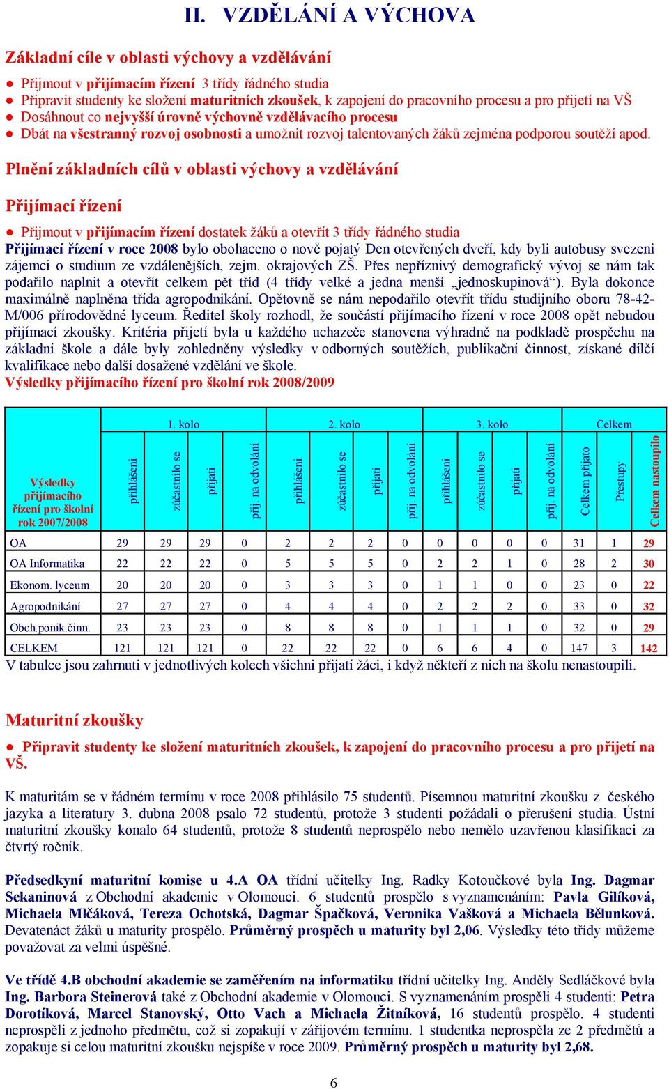 Plnění základních cílů v oblasti výchovy a vzdělávání Přijímací řízení Přijmout v přijímacím řízení dostatek žáků a otevřít 3 třídy řádného studia Přijímací řízení v roce 2008 bylo obohaceno o nově