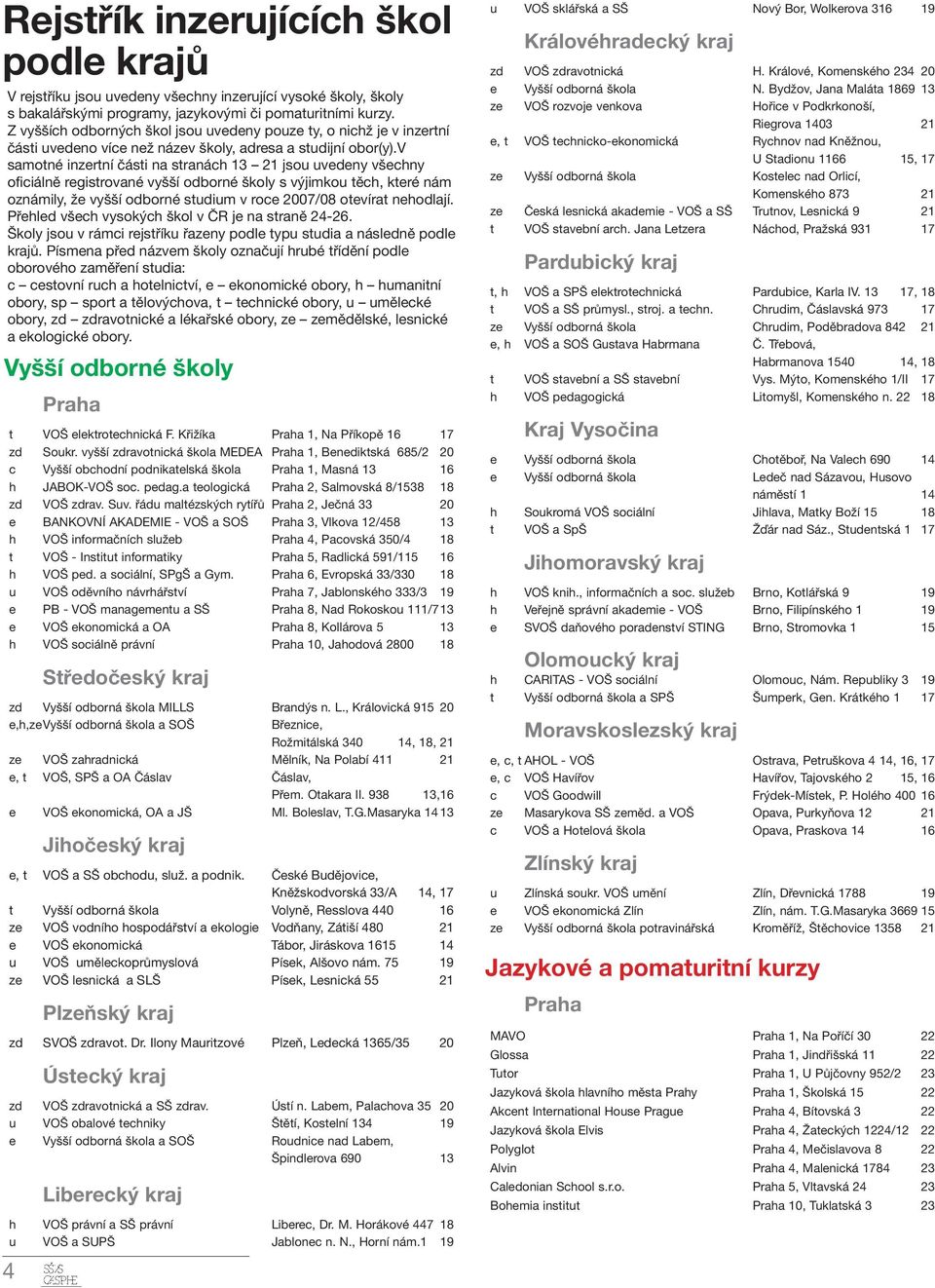v samotné inzertní části na stranách 13 21 jsou uvedeny všechny oficiálně registrované vyšší odborné školy s výjimkou těch, které nám oznámily, že vyšší odborné studium v roce 2007/08 otevírat