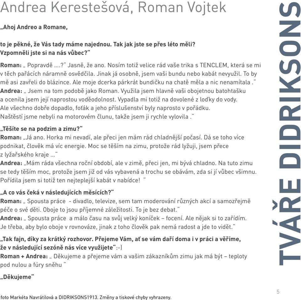 Ale moje dcerka párkrát bundičku na chatě měla a nic nenamítala. Andrea: Jsem na tom podobě jako Roman. Využila jsem hlavně vaši obojetnou batohtašku a ocenila jsem její naprostou voděodolnost.