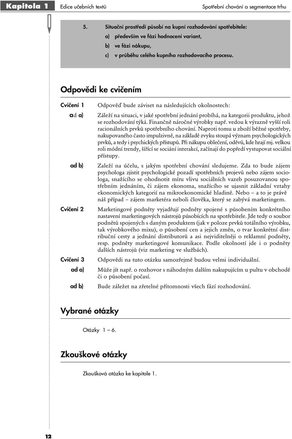 Odpovědi ke cvičením Cvičení 1 ad a) ad b) Cvičení 2 Cvičení 3 ad a) ad b) Odpověď bude záviset na následujících okolnostech: Záleží na situaci, v jaké spotřební jednání probíhá, na kategorii