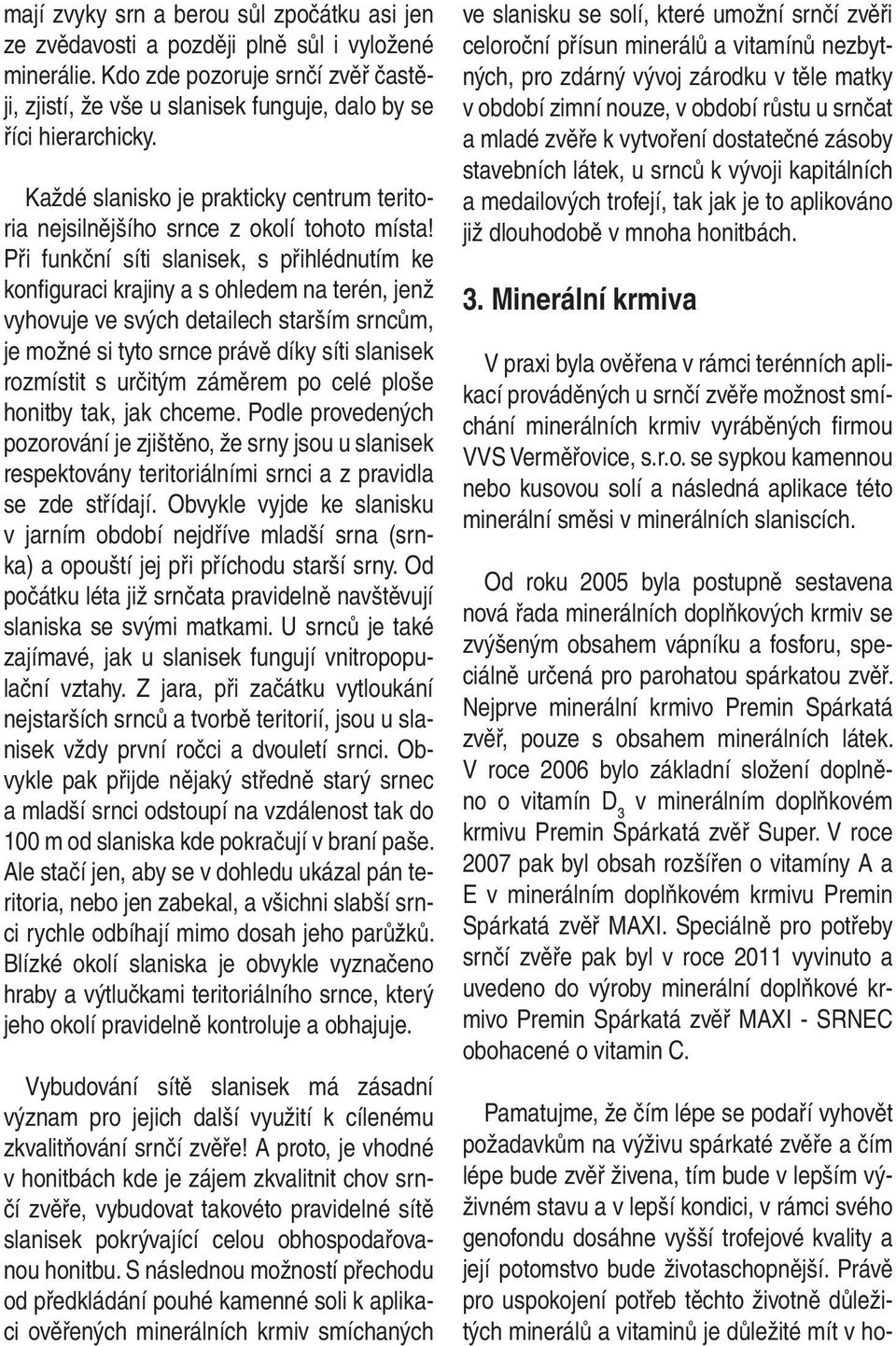 Při funkční síti slanisek, s přihlédnutím ke konfiguraci krajiny a s ohledem na terén, jenž vyhovuje ve svých detailech starším srncům, je možné si tyto srnce právě díky síti slanisek rozmístit s