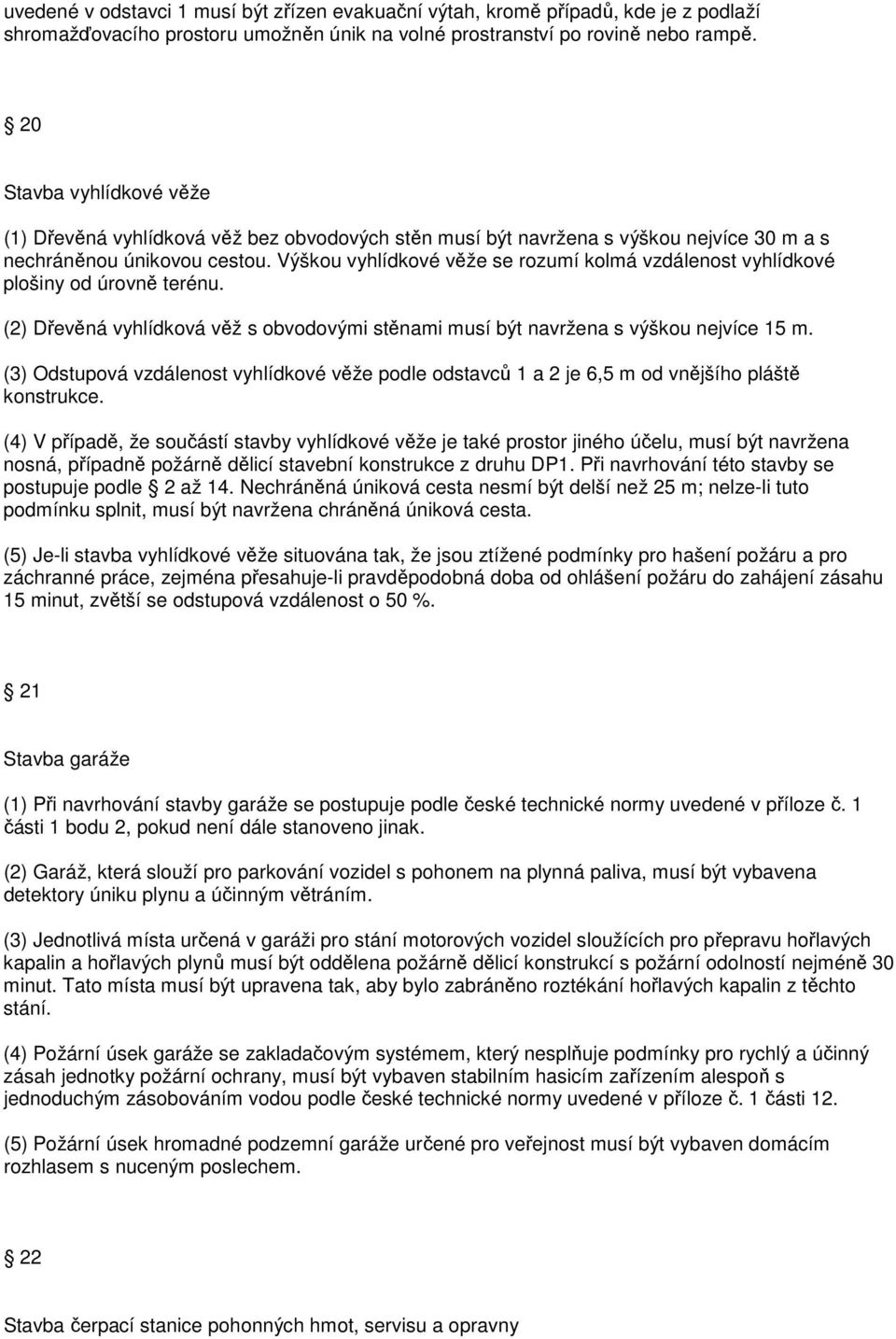 Výškou vyhlídkové věže se rozumí kolmá vzdálenost vyhlídkové plošiny od úrovně terénu. (2) Dřevěná vyhlídková věž s obvodovými stěnami musí být navržena s výškou nejvíce 15 m.