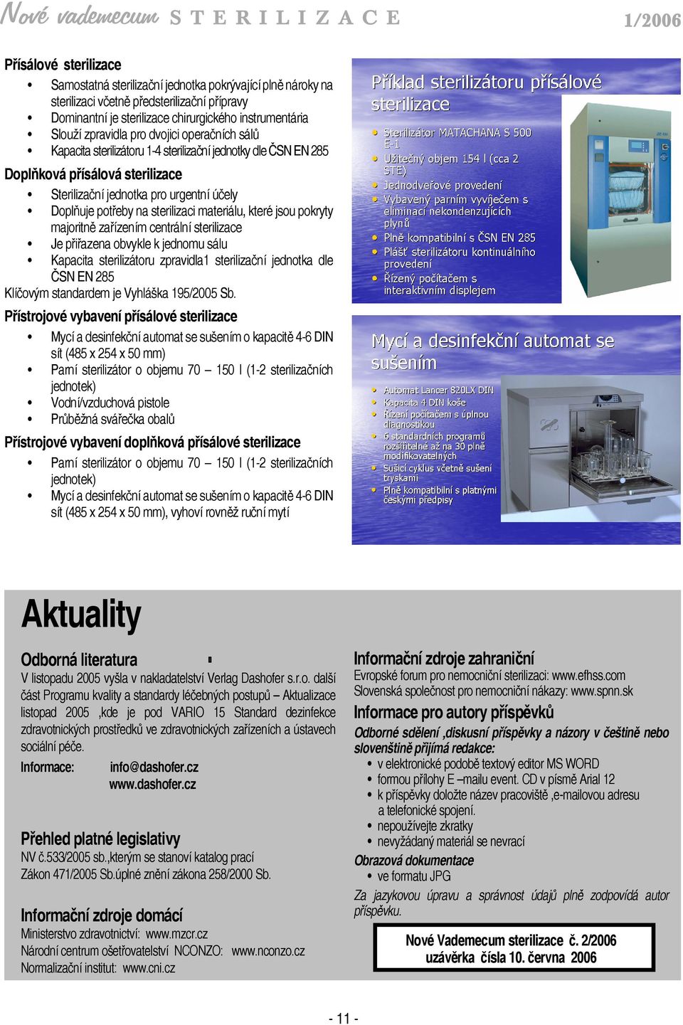 materiálu, které jsou pokryty majoritně zařízením centrální sterilizace Je přiřazena obvykle k jednomu sálu Kapacita sterilizátoru zpravidla1 sterilizační jednotka dle ČSN EN 285 Klíčovým standardem