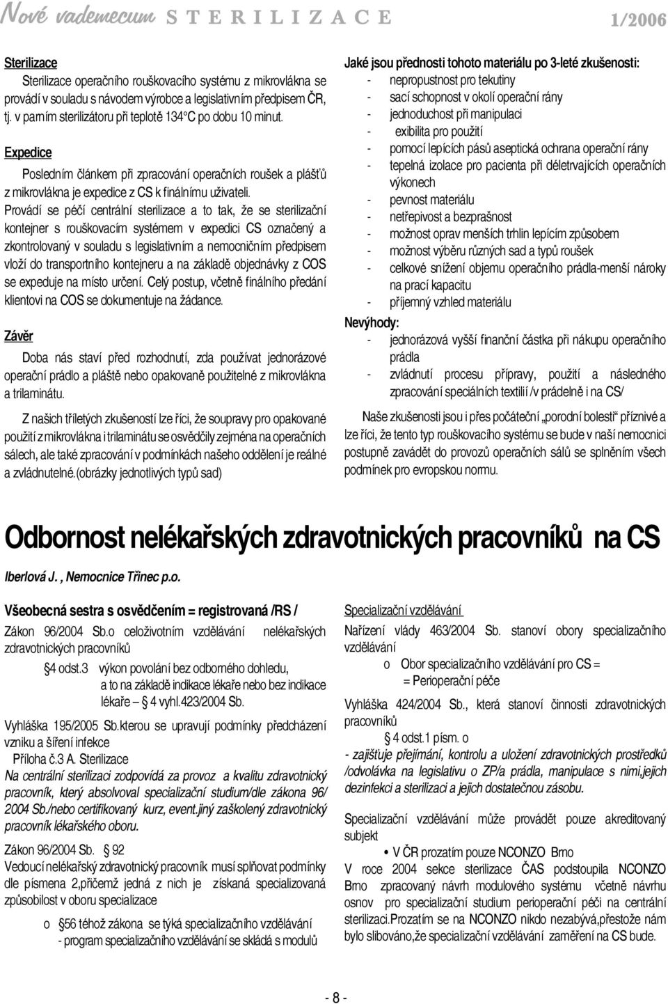 Provádí se péčí centrální sterilizace a to tak, že se sterilizační kontejner s rouškovacím systémem v expedici CS označený a zkontrolovaný v souladu s legislativním a nemocničním předpisem vloží do