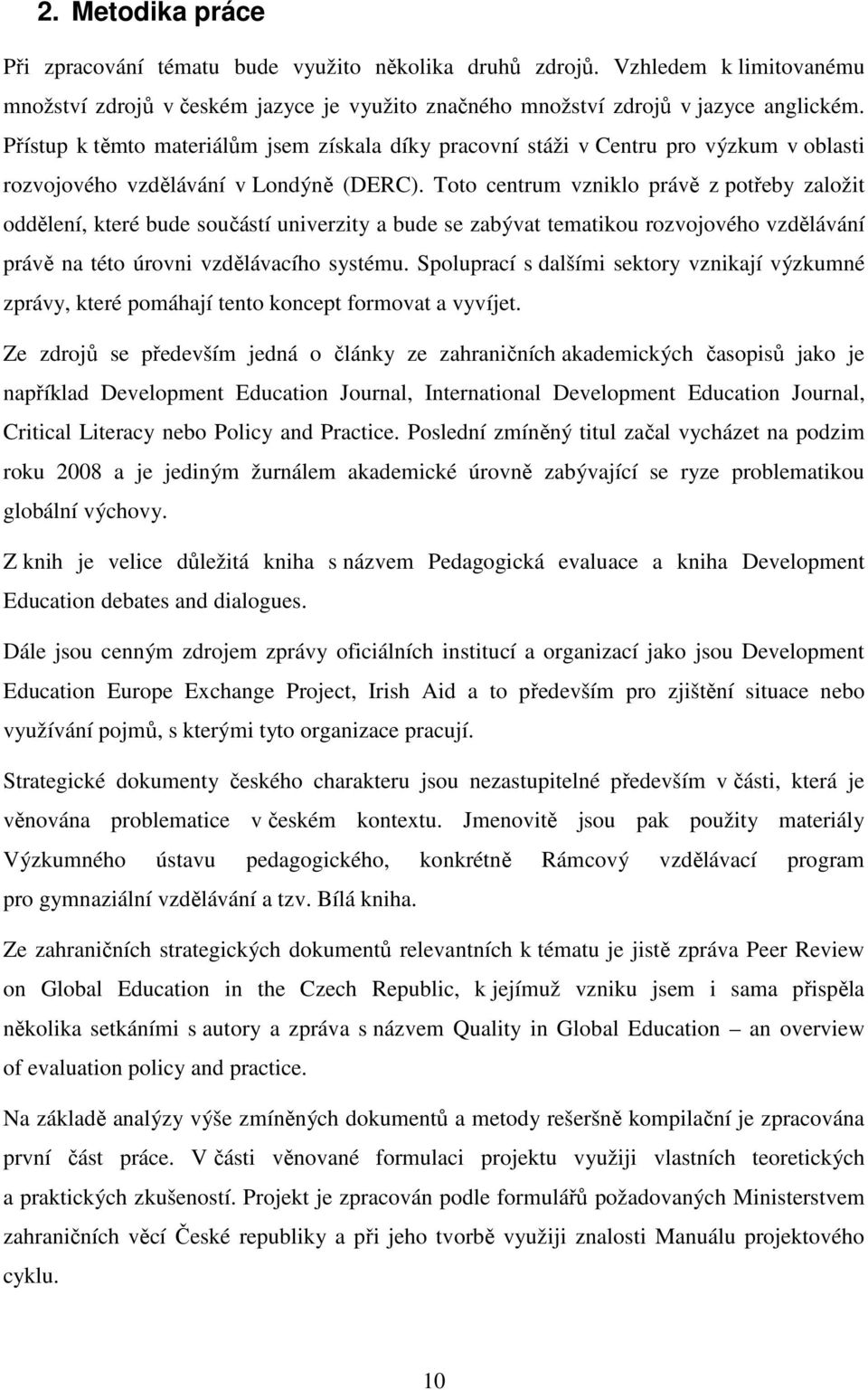 Toto centrum vzniklo právě z potřeby založit oddělení, které bude součástí univerzity a bude se zabývat tematikou rozvojového vzdělávání právě na této úrovni vzdělávacího systému.