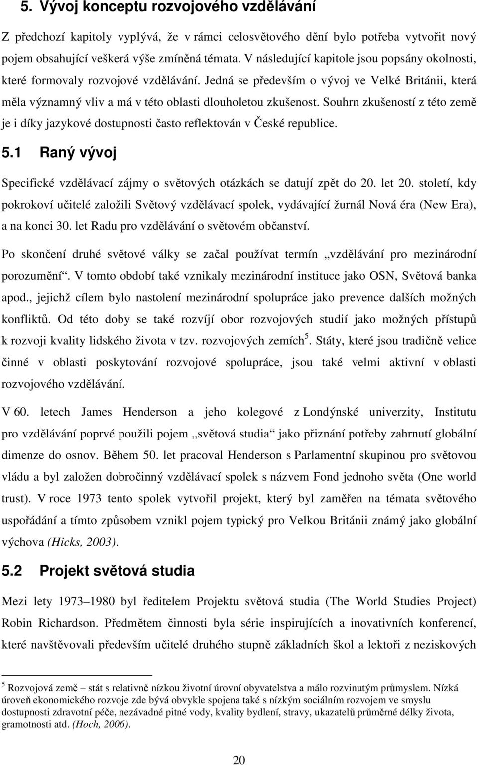 Souhrn zkušeností z této země je i díky jazykové dostupnosti často reflektován v České republice. 5.1 Raný vývoj Specifické vzdělávací zájmy o světových otázkách se datují zpět do 20. let 20.