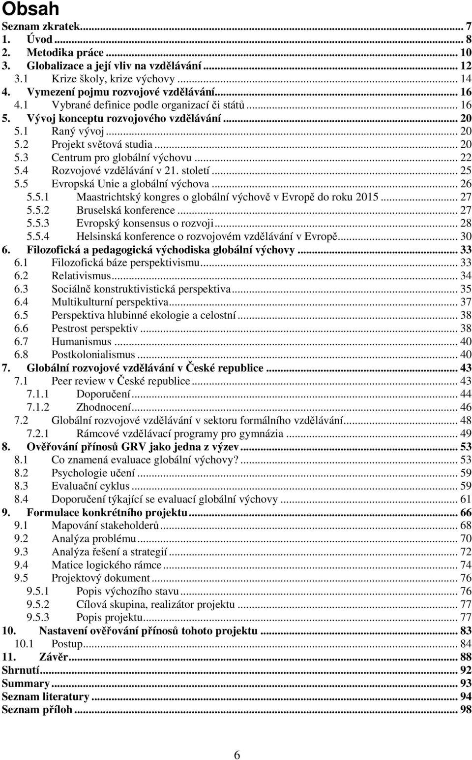 4 Rozvojové vzdělávání v 21. století... 25 5.5 Evropská Unie a globální výchova... 26 5.5.1 Maastrichtský kongres o globální výchově v Evropě do roku 2015... 27 5.5.2 Bruselská konference... 27 5.5.3 Evropský konsensus o rozvoji.