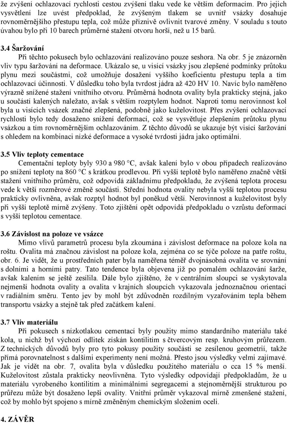 V souladu s touto úvahou bylo při 10 barech průměrné stažení otvoru horší, než u 15 barů. 3.4 Šaržování Při těchto pokusech bylo ochlazování realizováno pouze seshora. Na obr.