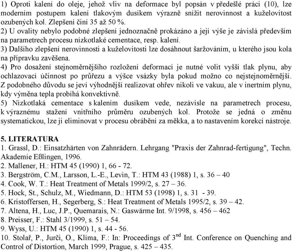 3) Dalšího zlepšení nerovinnosti a kuželovitosti lze dosáhnout šaržováním, u kterého jsou kola na přípravku zavěšena.