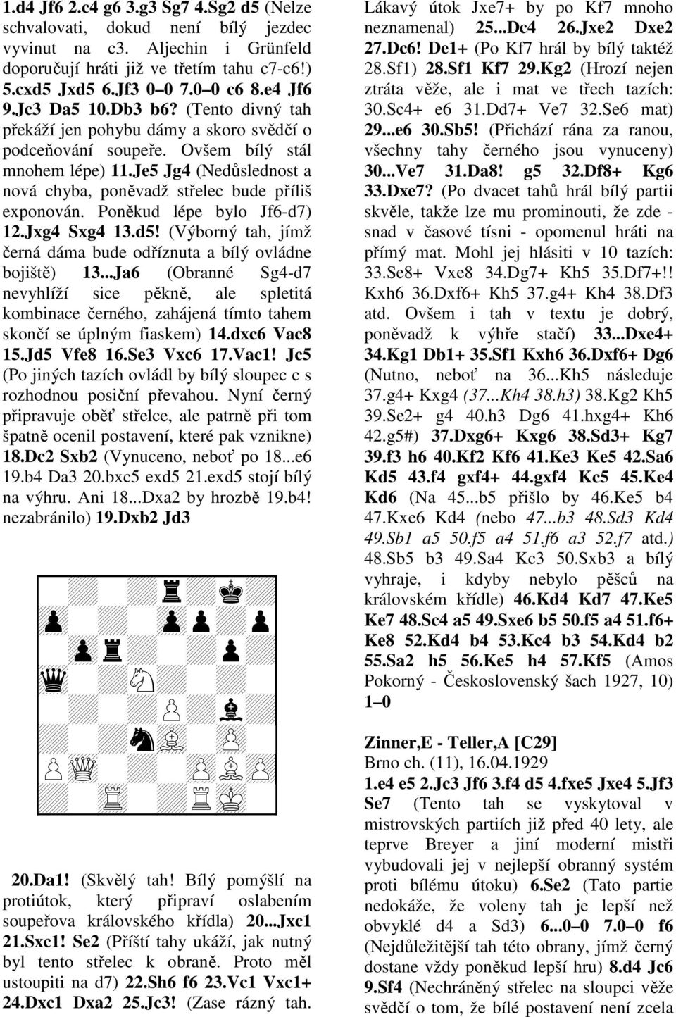 Je5 Jg4 (Nedůslednost a nová chyba, poněvadž střelec bude příliš exponován. Poněkud lépe bylo Jf6-d7) 12.Jxg4 Sxg4 13.d5! (Výborný tah, jímž černá dáma bude odříznuta a bílý ovládne bojiště) 13.