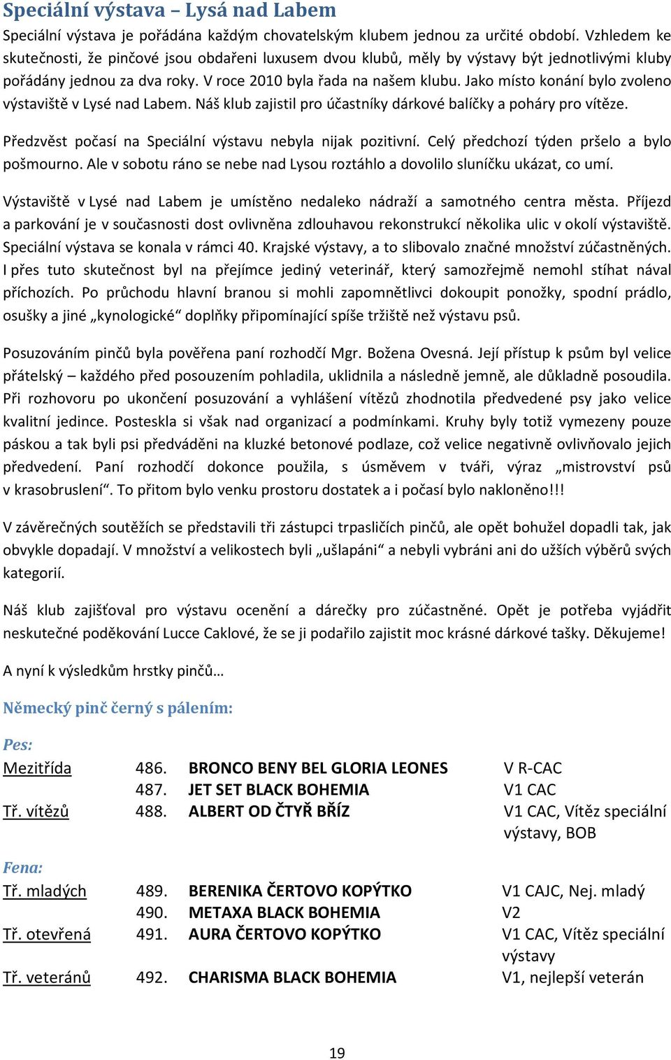 Jako místo konání bylo zvoleno výstaviště v Lysé nad Labem. Náš klub zajistil pro účastníky dárkové balíčky a poháry pro vítěze. Předzvěst počasí na Speciální výstavu nebyla nijak pozitivní.