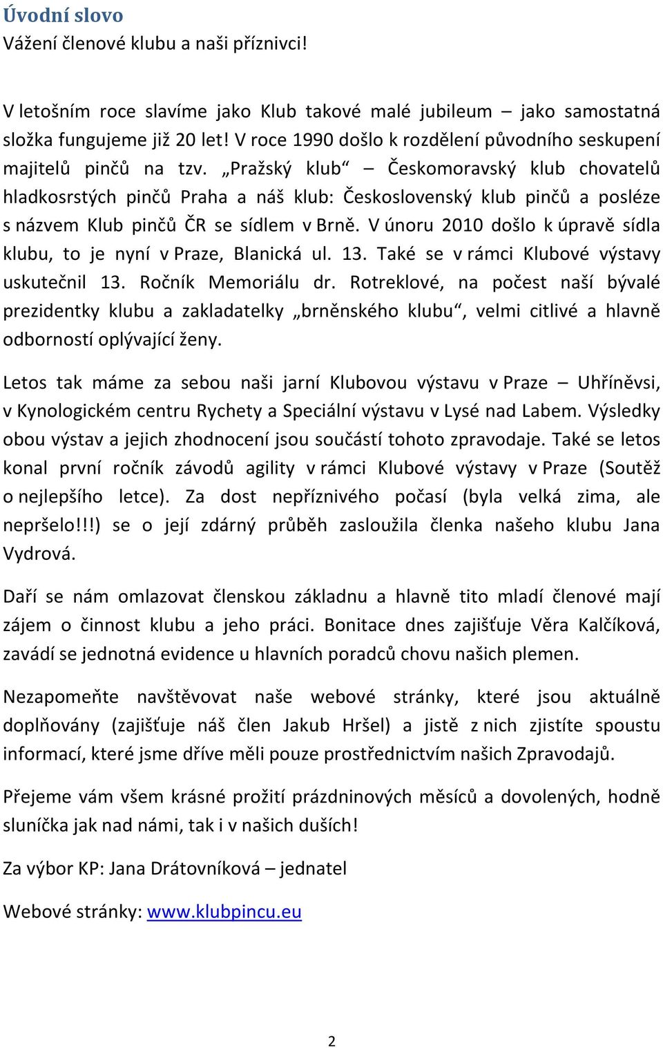 Pražský klub Českomoravský klub chovatelů hladkosrstých pinčů Praha a náš klub: Československý klub pinčů a posléze s názvem Klub pinčů ČR se sídlem v Brně.