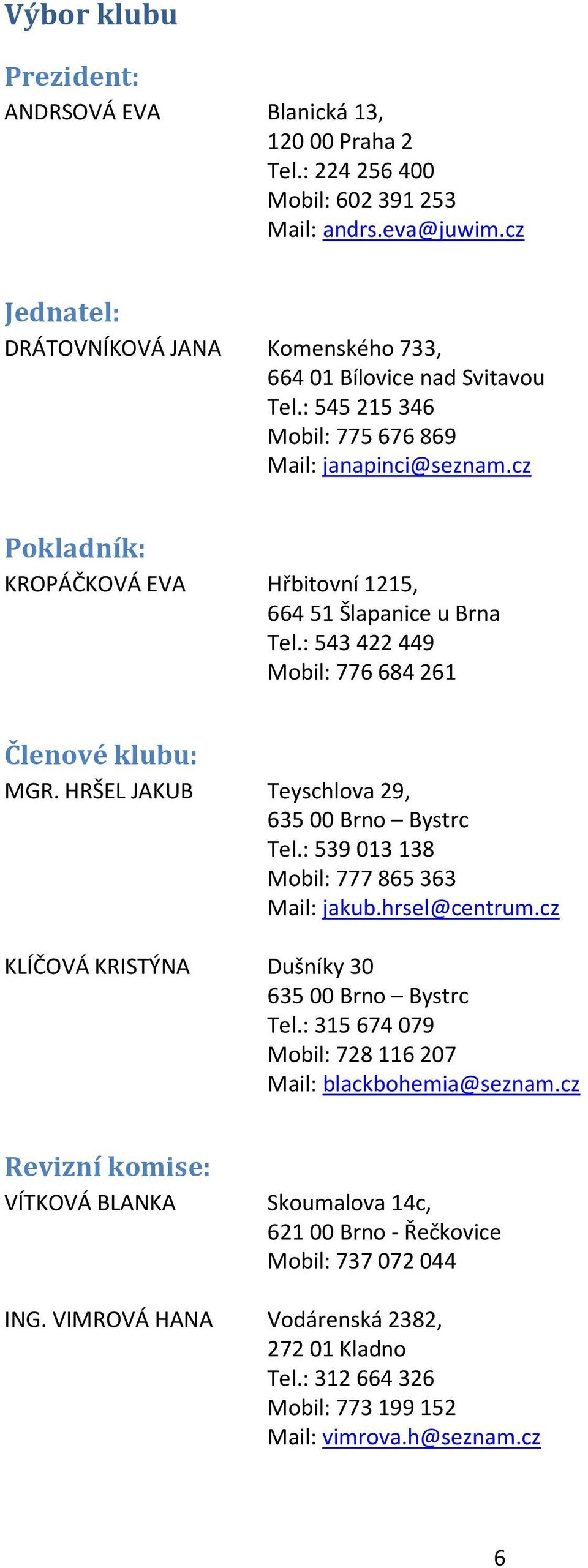 cz Pokladník: KROPÁČKOVÁ EVA Hřbitovní 1215, 664 51 Šlapanice u Brna Tel.: 543 422 449 Mobil: 776 684 261 Členové klubu: MGR. HRŠEL JAKUB Teyschlova 29, 635 00 Brno Bystrc Tel.