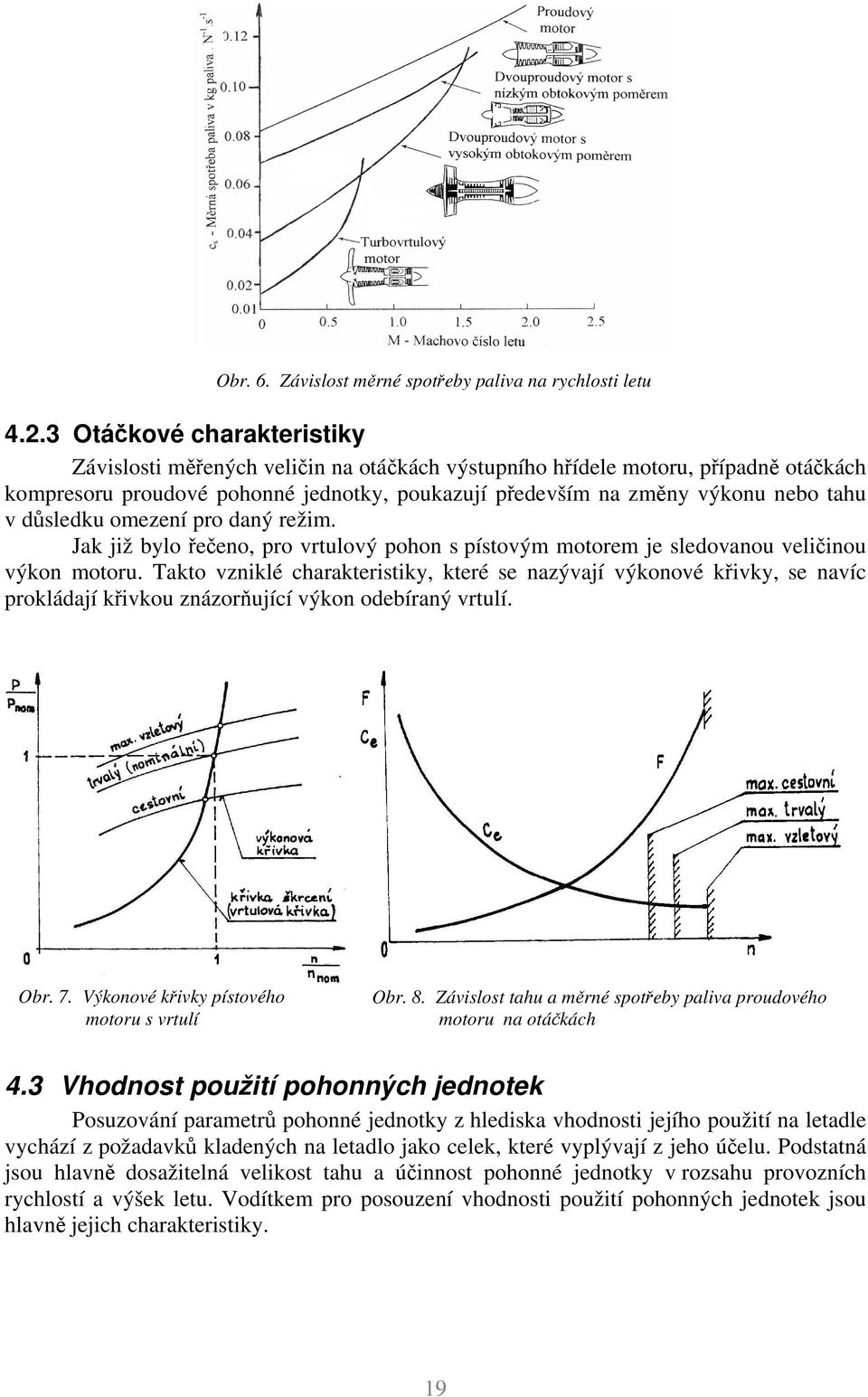 důsledku omezení pro daný režim. Jak již bylo řečeno, pro vrtulový pohon s pístovým motorem je sledovanou veličinou výkon motoru.