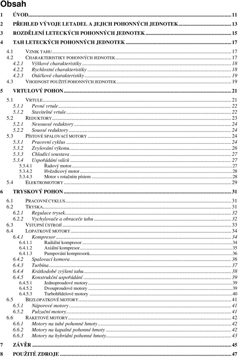 3 VHODNOST POUŽITÍ POHONNÝCH JEDNOTEK... 19 5 VRTULOVÝ POHON... 21 5.1 VRTULE... 21 5.1.1 Pevné vrtule... 22 5.1.2 Stavitelné vrtule... 22 5.2 REDUKTORY... 23 5.2.1 Nesouosé reduktory... 24 5.2.2 Souosé reduktory.