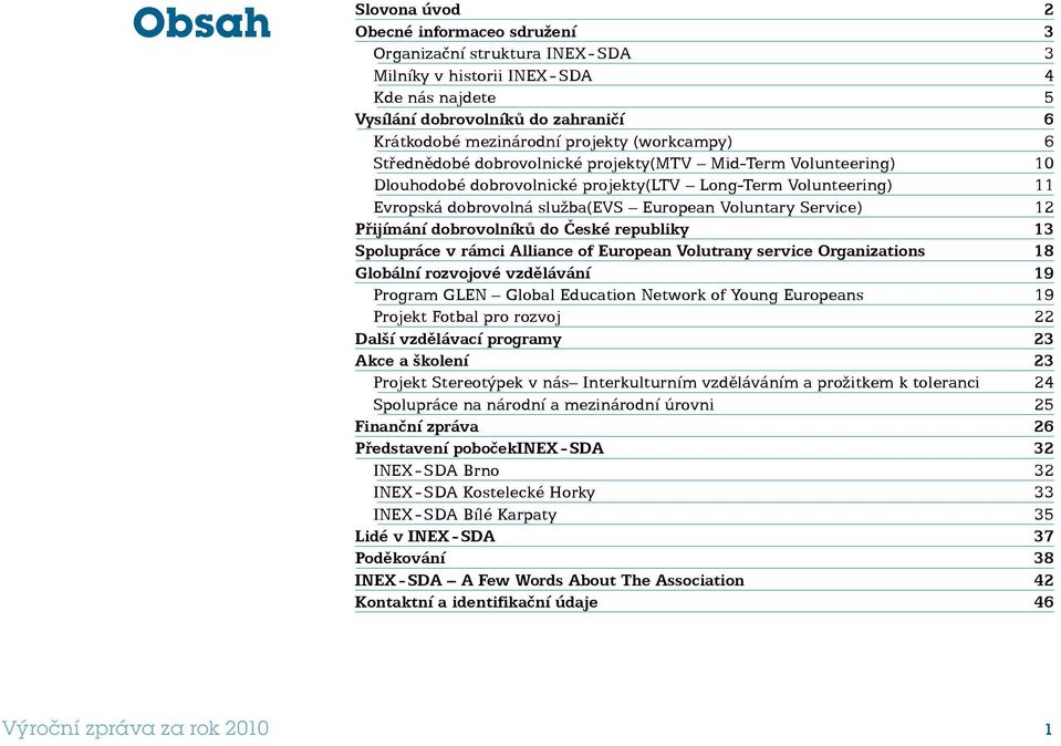 Voluntary Service) 12 Přijímání dobrovolníků do České republiky 13 Spolupráce v rámci Alliance of European Volutrany service Organizations 18 Globální rozvojové vzdělávání 19 Program GLEN Global