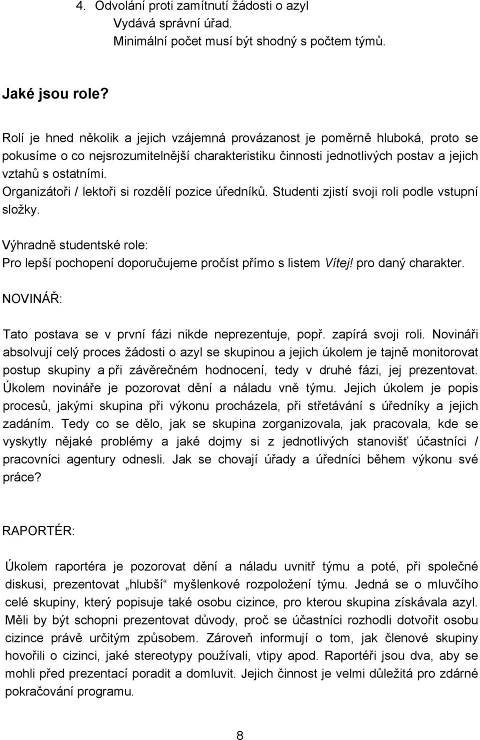 Organizátoři / lektoři si rozdělí pozice úředníků. Studenti zjistí svoji roli podle vstupní složky. Výhradně studentské role: Pro lepší pochopení doporučujeme pročíst přímo s listem Vítej!