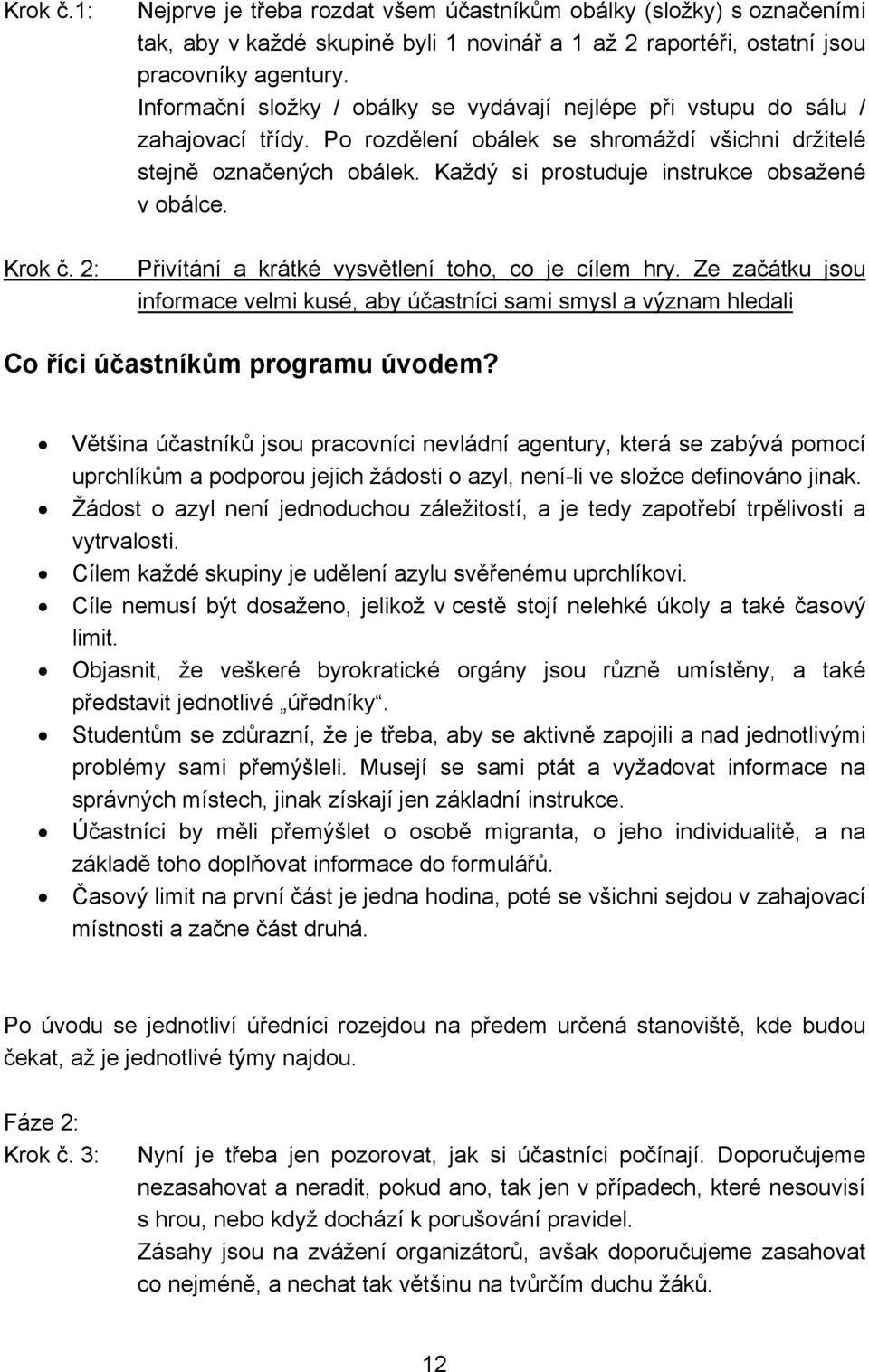 Každý si prostuduje instrukce obsažené v obálce. Krok č. 2: Přivítání a krátké vysvětlení toho, co je cílem hry.