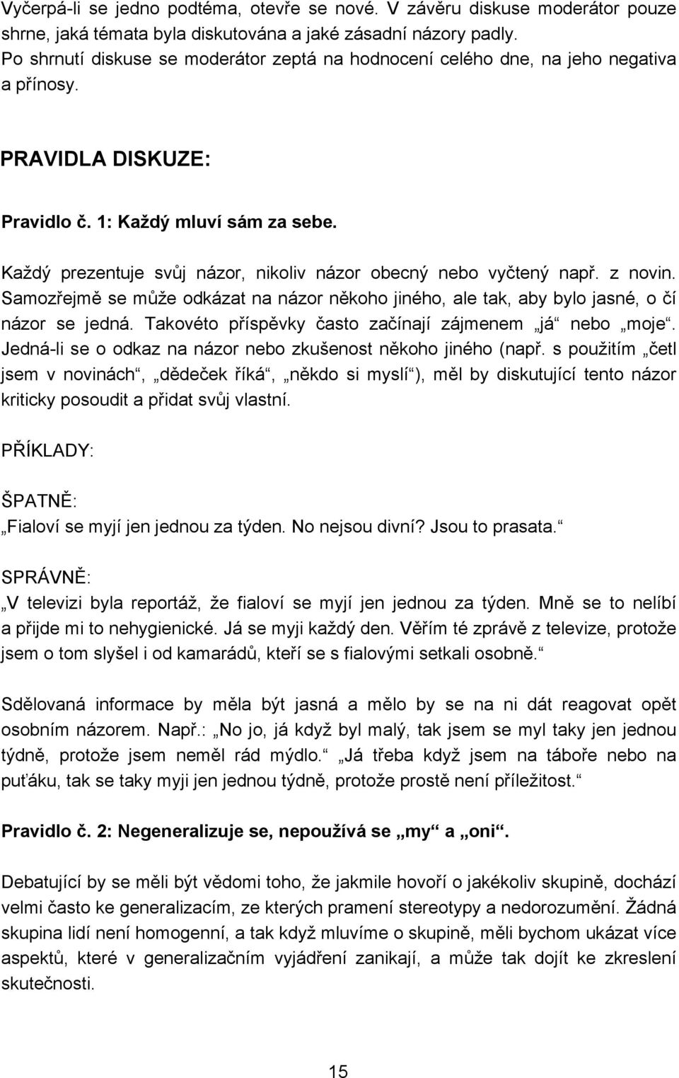 Každý prezentuje svůj názor, nikoliv názor obecný nebo vyčtený např. z novin. Samozřejmě se může odkázat na názor někoho jiného, ale tak, aby bylo jasné, o čí názor se jedná.