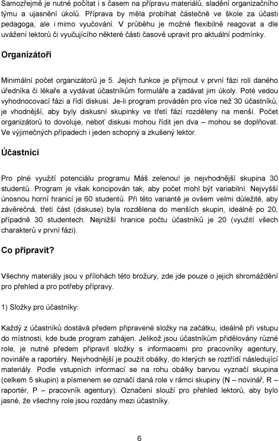 Jejich funkce je přijmout v první fázi roli daného úředníka či lékaře a vydávat účastníkům formuláře a zadávat jim úkoly. Poté vedou vyhodnocovací fázi a řídí diskusi.