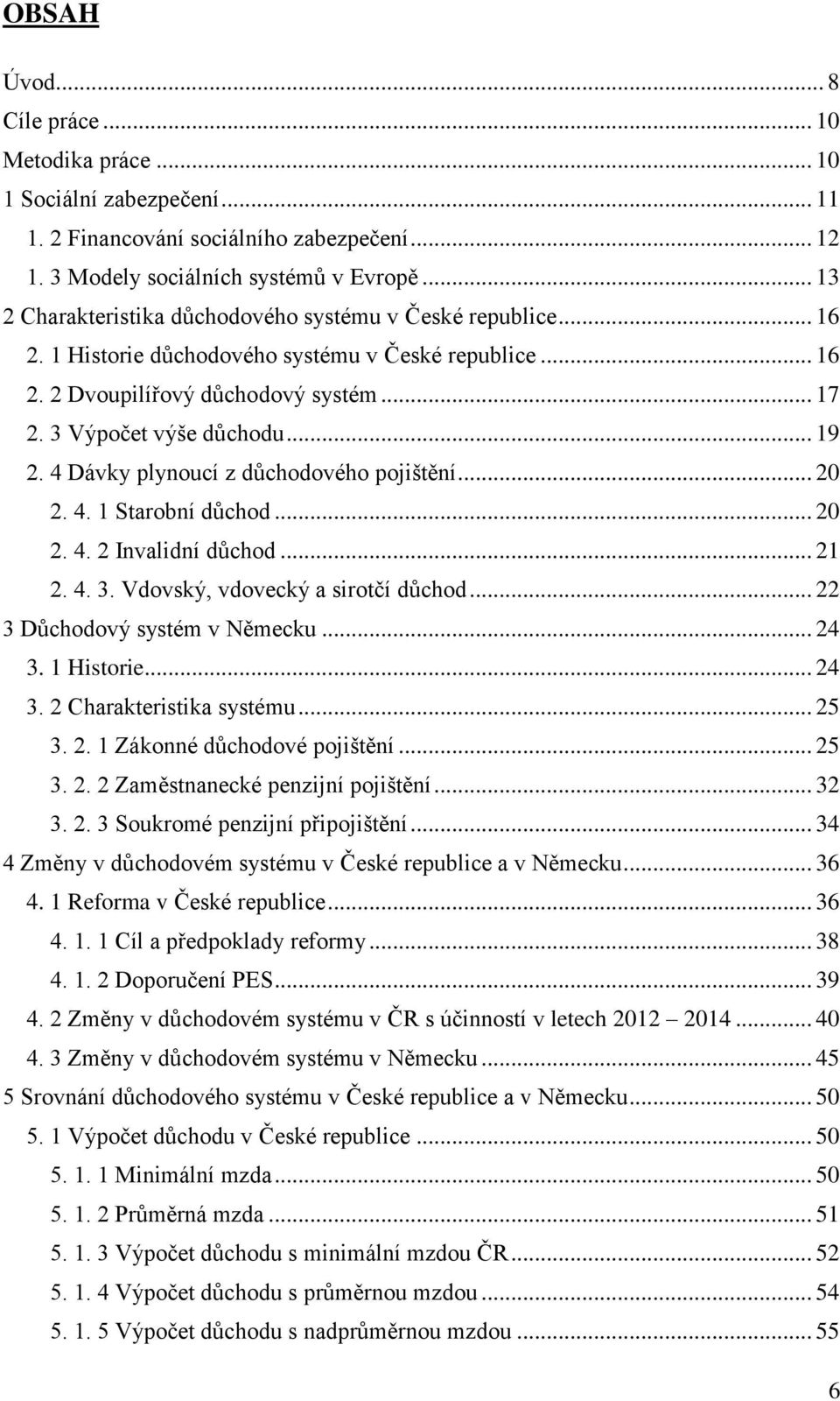 4 Dávky plynoucí z důchodového pojištění... 20 2. 4. 1 Starobní důchod... 20 2. 4. 2 Invalidní důchod... 21 2. 4. 3. Vdovský, vdovecký a sirotčí důchod... 22 3 Důchodový systém v Německu... 24 3.