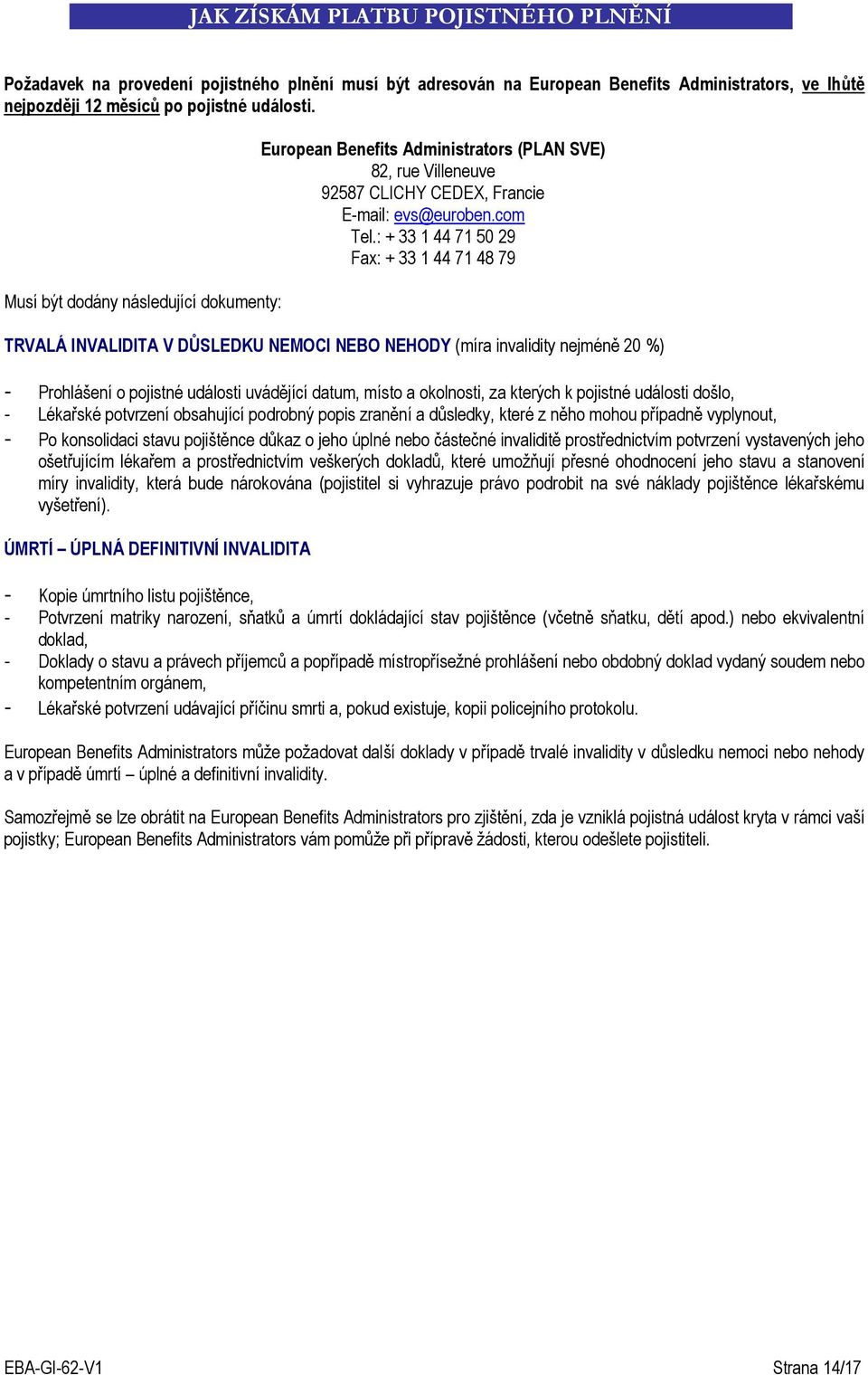 : + 33 1 44 71 50 29 Fax: + 33 1 44 71 48 79 TRVALÁ INVALIDITA V DŮSLEDKU NEMOCI NEBO NEHODY (míra invalidity nejméně 20 %) - Prohlášení o pojistné události uvádějící datum, místo a okolnosti, za