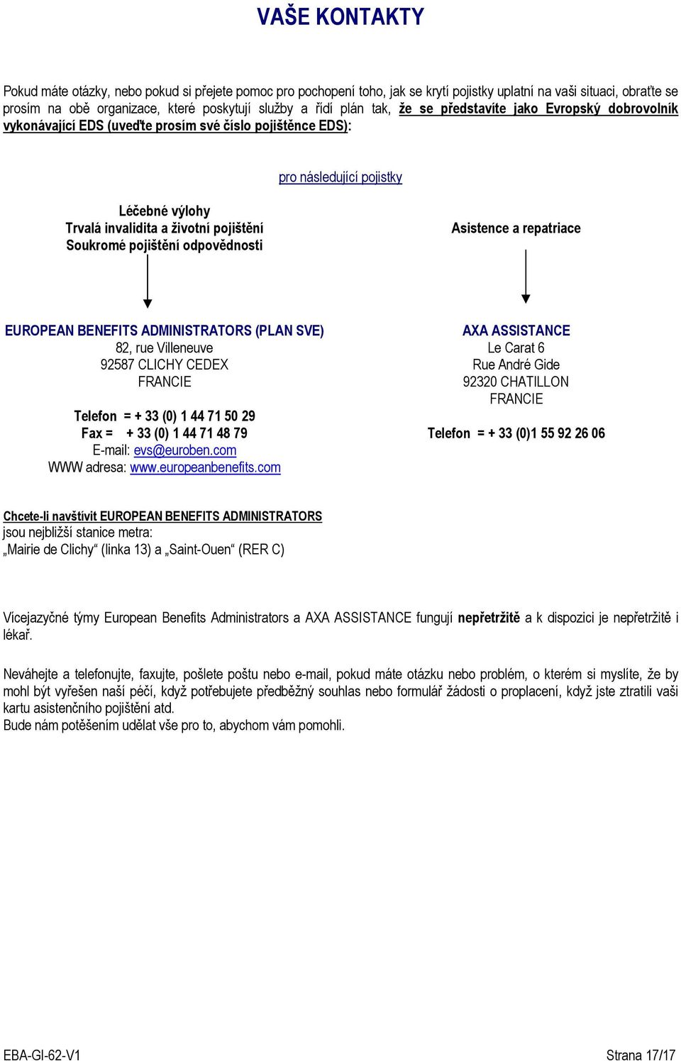 pojištění odpovědnosti Asistence a repatriace EUROPEAN BENEFITS ADMINISTRATORS (PLAN SVE) 82, rue Villeneuve 92587 CLICHY CEDEX FRANCIE Telefon = + 33 (0) 1 44 71 50 29 Fax = + 33 (0) 1 44 71 48 79