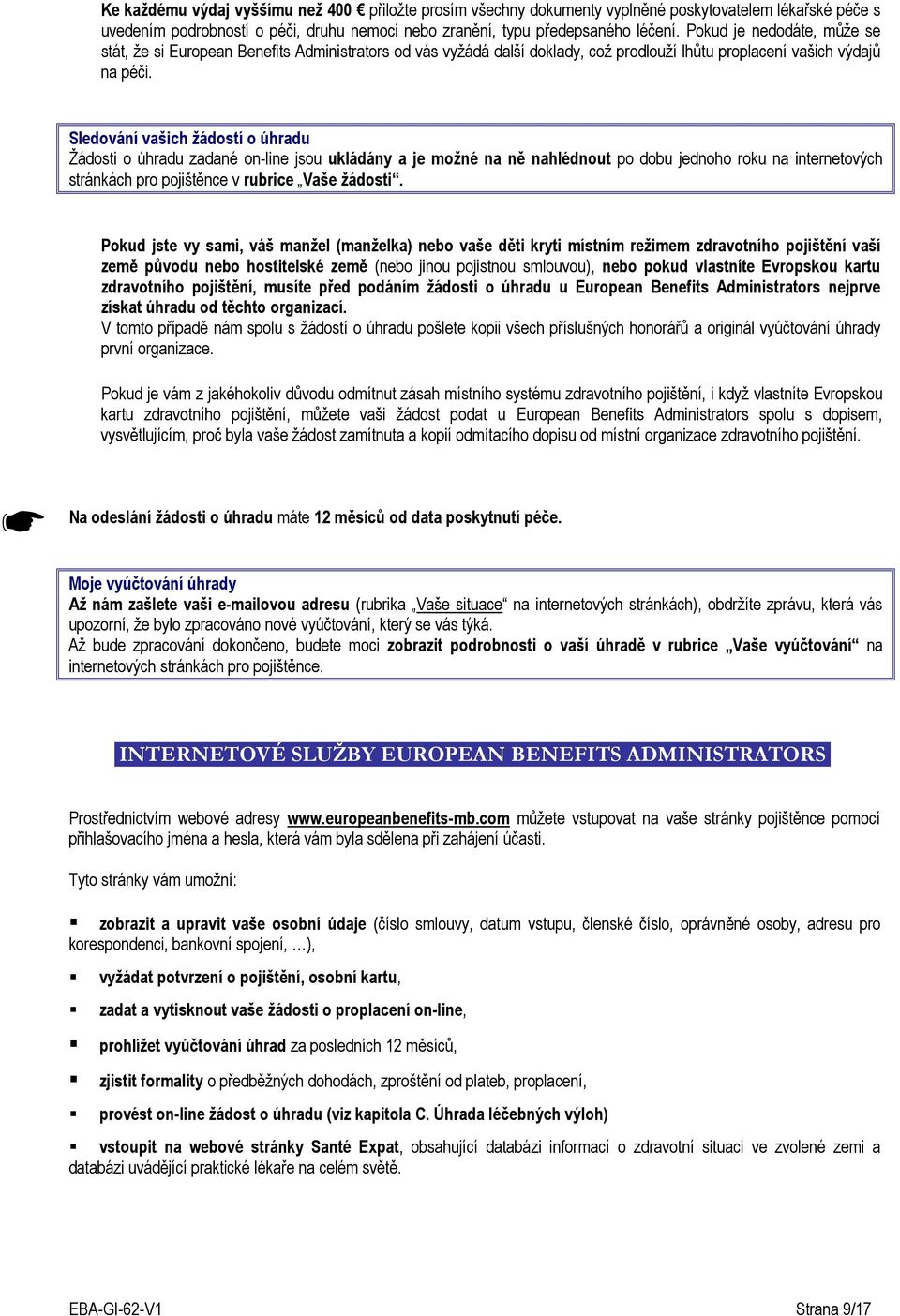 Sledování vašich žádostí o úhradu Žádosti o úhradu zadané on-line jsou ukládány a je možné na ně nahlédnout po dobu jednoho roku na internetových stránkách pro pojištěnce v rubrice Vaše žádosti.