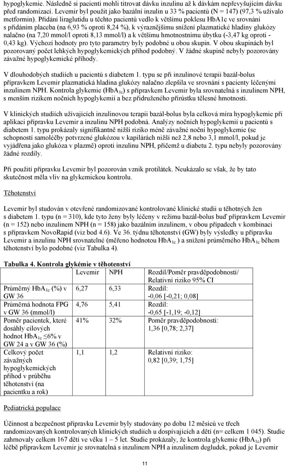 Přidání liraglutidu u těchto pacientů vedlo k většímu poklesu HbA1c ve srovnání s přidáním placeba (na 6,93 % oproti 8,24 %), k výraznějšímu snížení plazmatické hladiny glukózy nalačno (na 7,20