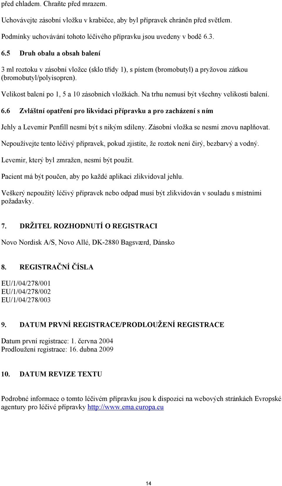 Na trhu nemusí být všechny velikosti balení. 6.6 Zvláštní opatření pro likvidaci přípravku a pro zacházení s ním Jehly a Levemir Penfill nesmí být s nikým sdíleny.