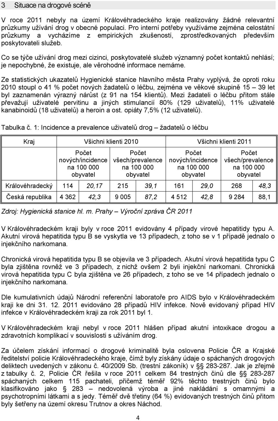 Co se týče užívání drog mezi cizinci, poskytovatelé služeb významný počet kontaktů nehlásí; je nepochybné, že existuje, ale věrohodné informace nemáme.