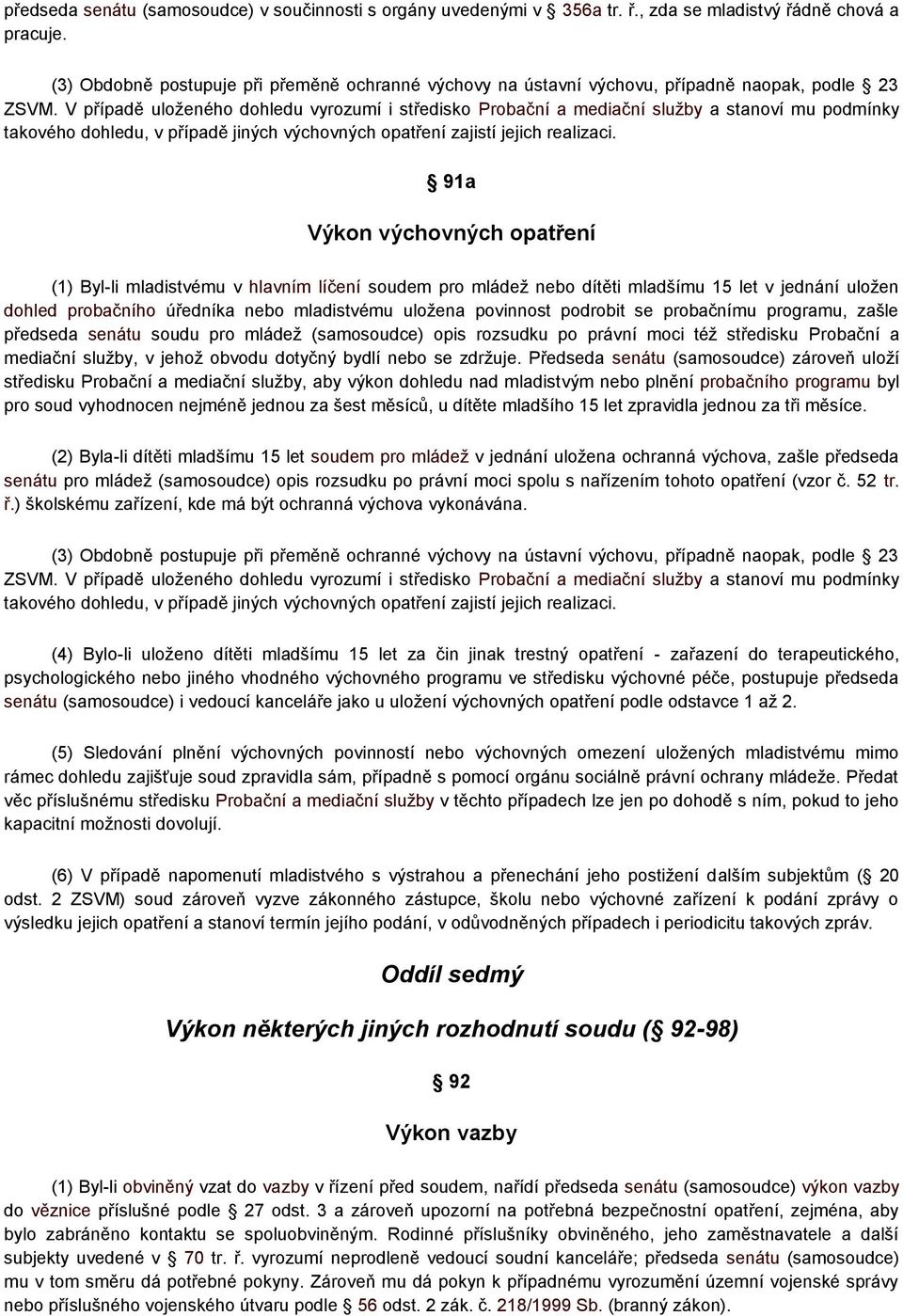 V případě uloženého dohledu vyrozumí i středisko Probační a mediační služby a stanoví mu podmínky takového dohledu, v případě jiných výchovných opatření zajistí jejich realizaci.