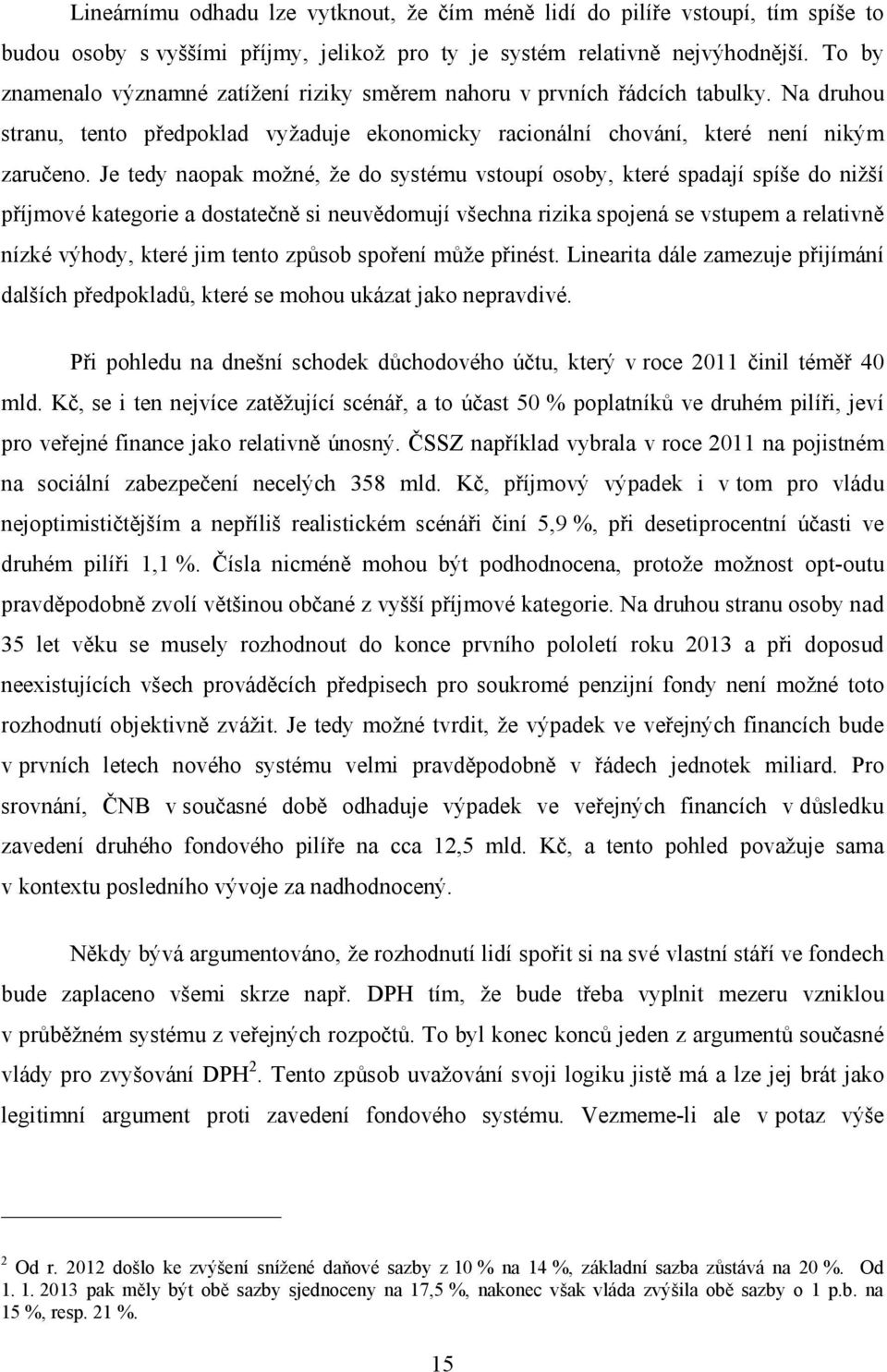 Je tedy naopak možné, že do systému vstoupí osoby, které spadají spíše do nižší příjmové kategorie a dostatečně si neuvědomují všechna rizika spojená se vstupem a relativně nízké výhody, které jim