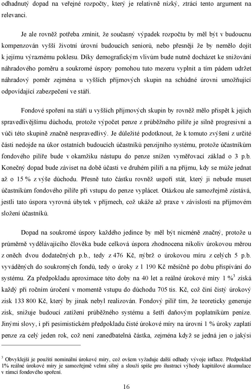 Díky demografickým vlivům bude nutně docházet ke snižování náhradového poměru a soukromé úspory pomohou tuto mezeru vyplnit a tím pádem udržet náhradový poměr zejména u vyšších příjmových skupin na