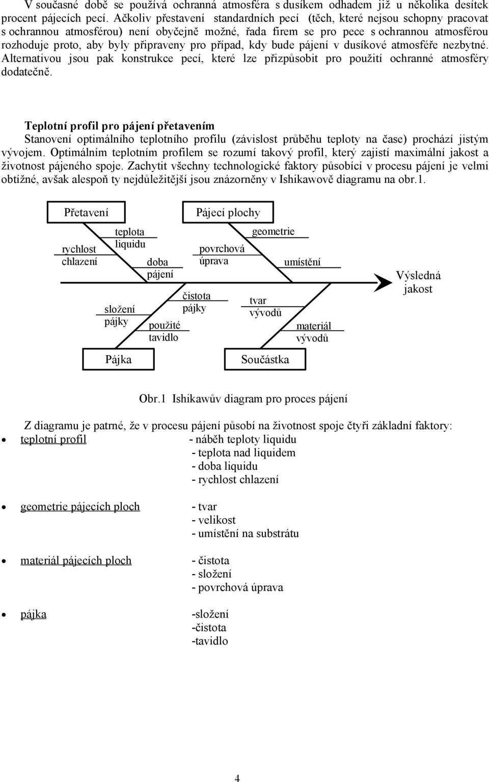 připraveny pro případ, kdy bude pájení v dusíkové atmosféře nezbytné. Alternativou jsou pak konstrukce pecí, které lze přizpůsobit pro použití ochranné atmosféry dodatečně.